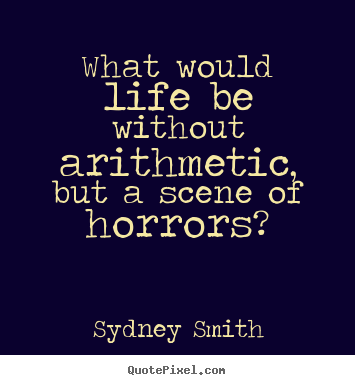 Life quotes - What would life be without arithmetic, but a scene of horrors?