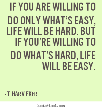 Life quotes - If you are willing to do only what’s easy, life will be..