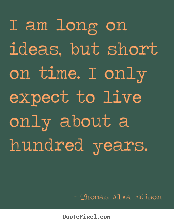 Sayings about life - I am long on ideas, but short on time. i only..