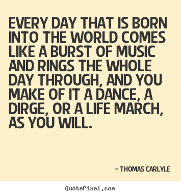 Quotes about life - Every day that is born into the world comes..