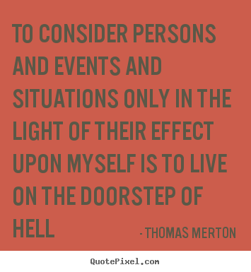 Thomas Merton poster quotes - To consider persons and events and situations only in the light of their.. - Life sayings