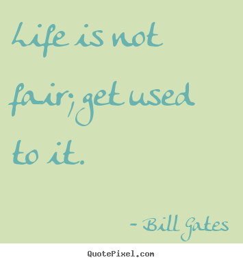 Life quotes - Life is not fair; get used to it.