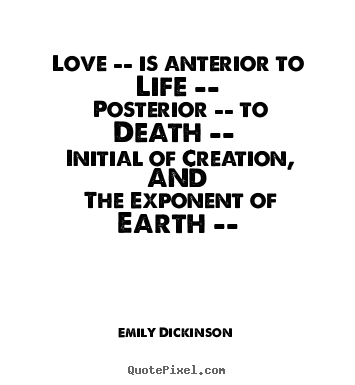 Love -- is anterior to life -- posterior -- to death -- initial of.. Emily Dickinson best life quote