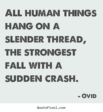 All human things hang on a slender thread, the strongest fall.. Ovid top life quotes