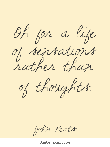 How to design image quotes about life - Oh for a life of sensations rather than of thoughts.