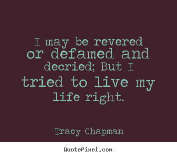 Tracy Chapman picture quotes - I may be revered or defamed and decried;.. - Life quote