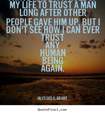 I have made it a rule of my life to trust a man long after other people.. Ulysses S. Grant great life quotes