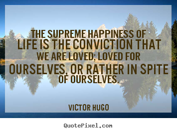 Create picture quotes about life - The supreme happiness of life is the conviction..