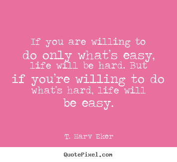 Quotes about life - If you are willing to do only what’s easy,..