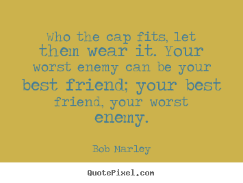 Create custom picture quotes about life - Who the cap fits, let them wear it. your worst enemy can be your best..
