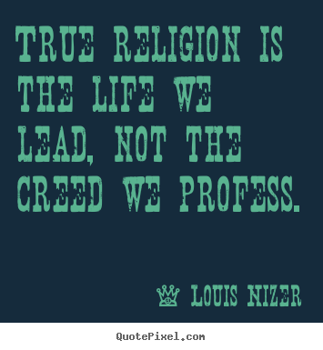 How to make picture quotes about life - True religion is the life we lead, not the creed we profess.