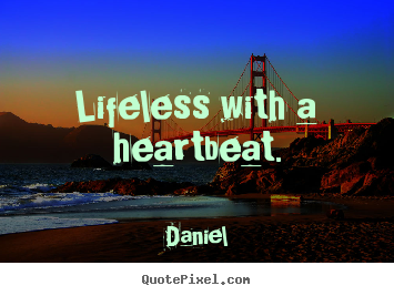 Life quotes - Lifeless with a heartbeat.