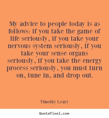 Timothy Leary picture quotes - My advice to people today is as follows: if you take the game.. - Life sayings