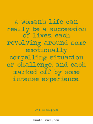 A woman's life can really be a succession of lives, each revolving.. Wallis Simpson  life quote