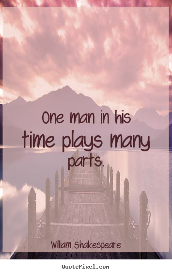 Quotes about life - One man in his time plays many parts.