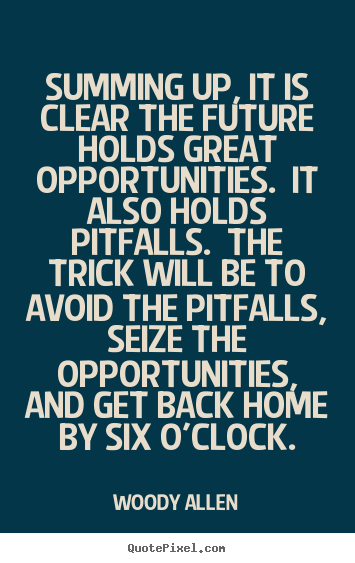 Summing up, it is clear the future holds great opportunities... Woody Allen good life quotes