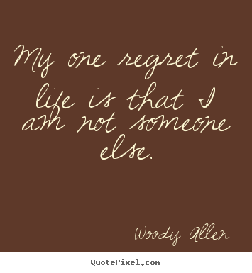 Quotes about life - My one regret in life is that i am not someone else.