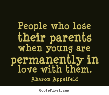 Aharon Appelfeld image quote - People who lose their parents when young are permanently in love.. - Love quotes