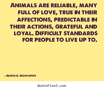 Alfred A. Montapert picture quotes - Animals are reliable, many full of love, true in their affections,.. - Love quotes