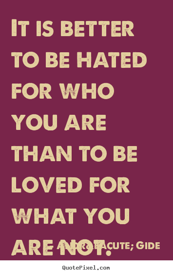 Design picture quotes about love - It is better to be hated for who you are than to be loved..