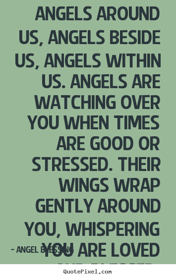 Love quotes - Angels around us, angels beside us, angels within us. angels..