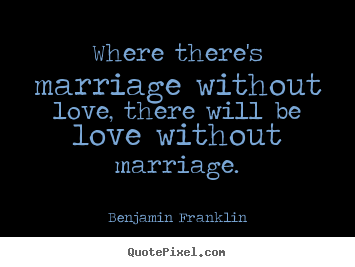 Quotes about love - Where there's marriage without love, there will be love without marriage.