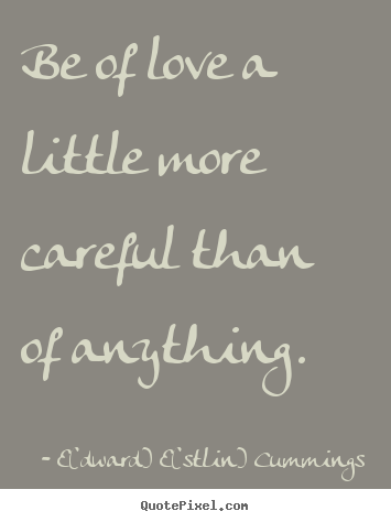 How to design photo quotes about love - Be of love a little more careful than of anything.