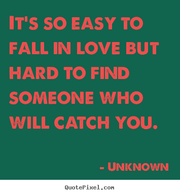 Unknown picture quote - It's so easy to fall in love but hard to find someone.. - Love quotes