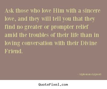 Ask those who love him with a sincere love, and they will tell you.. Alphonsus Liguori  love quote