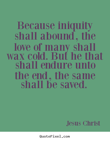 Quotes about love - Because iniquity shall abound, the love of many shall wax cold. but..