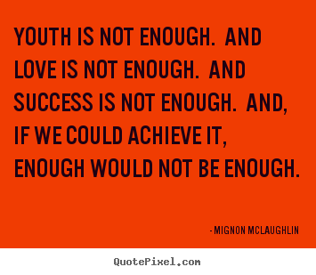 Design your own picture quotes about love - Youth is not enough. and love is not enough. and success is not enough...