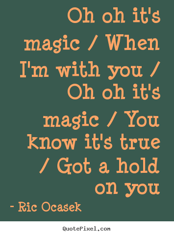 Love quotes - Oh oh it's magic / when i'm with you / oh oh it's magic / you know..