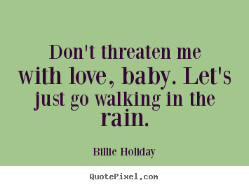 Quotes about love - Don't threaten me with love, baby. let's just go walking in the..