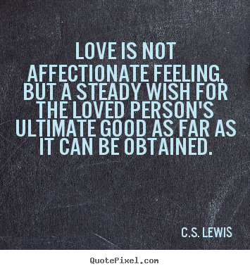 Love is not affectionate feeling, but a steady.. C.S. Lewis  love quote