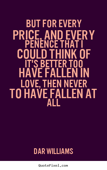 Design photo quote about love - But for every price, and every penence that i could think ofit's..