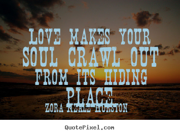 Create custom picture sayings about love - Love makes your soul crawl out from its hiding place.