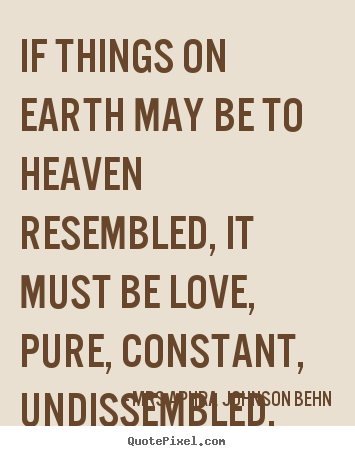 Quote about love - If things on earth may be to heaven resembled, it must be..