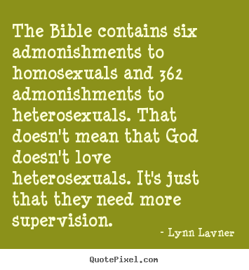 Love quote - The bible contains six admonishments to homosexuals and 362 admonishments..