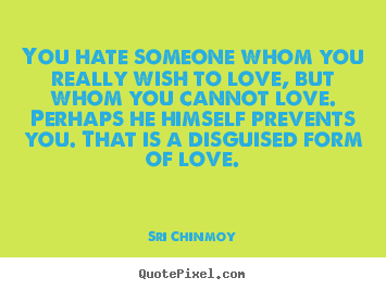 Sri Chinmoy picture quotes - You hate someone whom you really wish to.. - Love quote