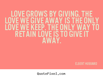 Quote about love - Love grows by giving. the love we give away is the..