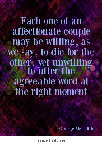 Each one of an affectionate couple may be willing,.. George Meredith popular love quotes