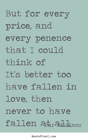But for every price, and every penence that i could think ofit's.. Dar Williams popular love quote