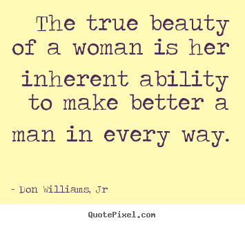 Love sayings - The true beauty of a woman is her inherent ability to make better a man..