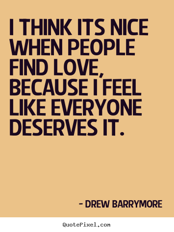 Love quotes - I think its nice when people find love, because i feel like..