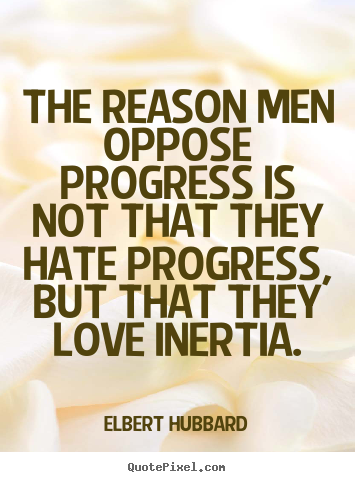 The reason men oppose progress is not that they hate.. Elbert Hubbard famous love quotes