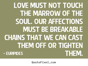 Love quotes - Love must not touch the marrow of the soul...