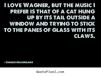 Love quotes - I love wagner, but the music i prefer is that of a cat hung..