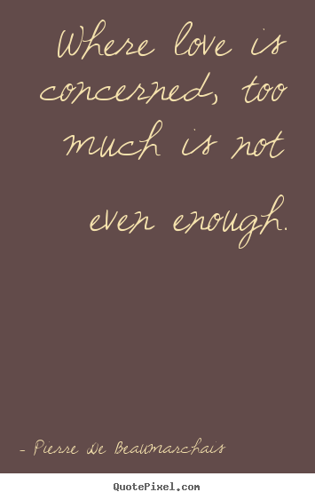 Love quotes - Where love is concerned, too much is not even enough.