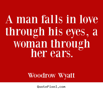 Woodrow Wyatt picture quotes - A man falls in love through his eyes, a woman through her ears. - Love quote