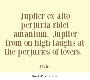 Ovid picture quotes - Jupiter ex alto perjuria ridet amantum. jupiter from on high laughs.. - Love quotes